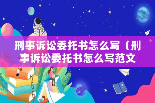 刑事訴訟委托書怎么寫（刑事訴訟委托書怎么寫范文）