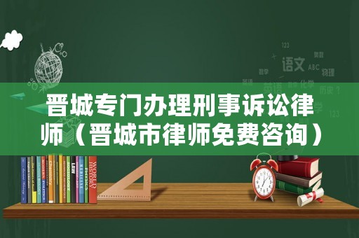 晉城專(zhuān)門(mén)辦理刑事訴訟律師（晉城市律師免費(fèi)咨詢(xún)）