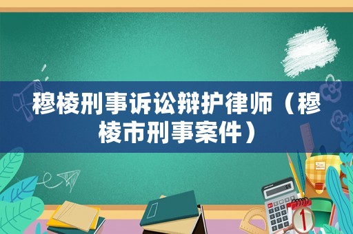 穆棱刑事訴訟辯護(hù)律師（穆棱市刑事案件）