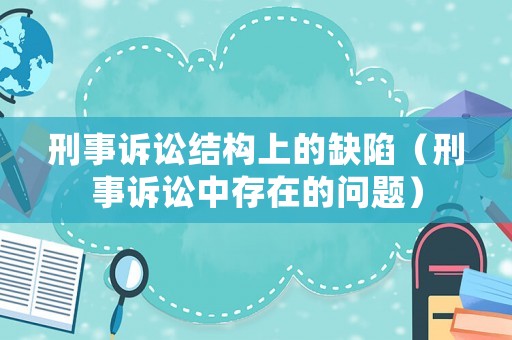 刑事訴訟結(jié)構(gòu)上的缺陷（刑事訴訟中存在的問題）