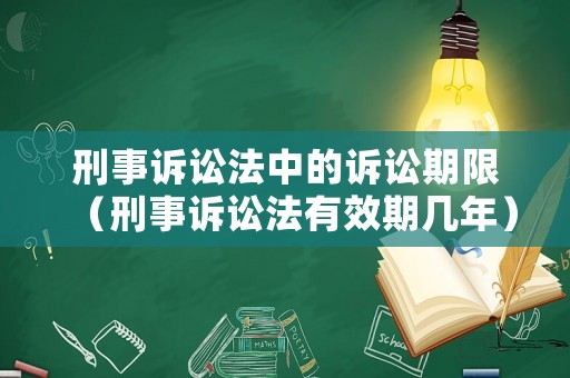刑事訴訟法中的訴訟期限（刑事訴訟法有效期幾年）