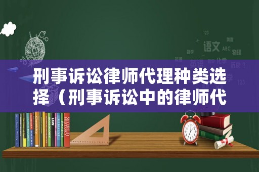 刑事訴訟律師代理種類選擇（刑事訴訟中的律師代理）
