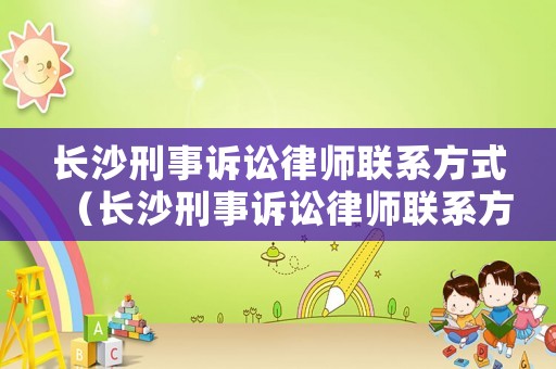 長沙刑事訴訟律師聯(lián)系方式（長沙刑事訴訟律師聯(lián)系方式查詢）