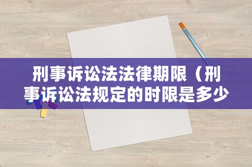刑事訴訟法法律期限（刑事訴訟法規(guī)定的時(shí)限是多少天）
