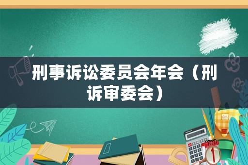 刑事訴訟委員會(huì)年會(huì)（刑訴審委會(huì)）