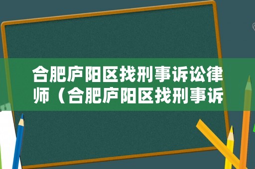 合肥廬陽(yáng)區(qū)找刑事訴訟律師（合肥廬陽(yáng)區(qū)找刑事訴訟律師事務(wù)所）