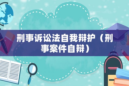 刑事訴訟法自我辯護(hù)（刑事案件自辯）