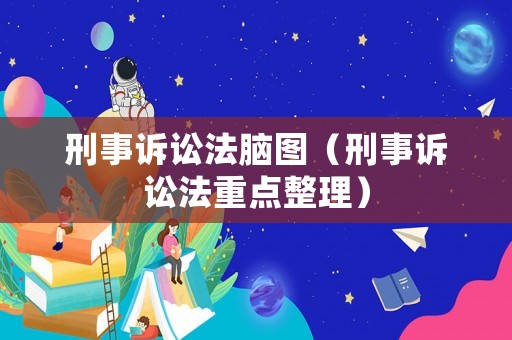 刑事訴訟法腦圖（刑事訴訟法重點(diǎn)整理）