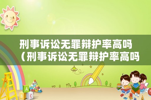 刑事訴訟無罪辯護(hù)率高嗎（刑事訴訟無罪辯護(hù)率高嗎為什么）