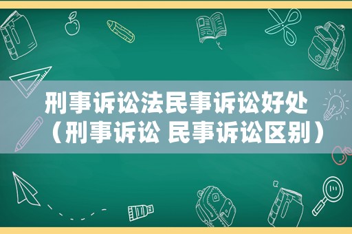 刑事訴訟法民事訴訟好處（刑事訴訟 民事訴訟區(qū)別）