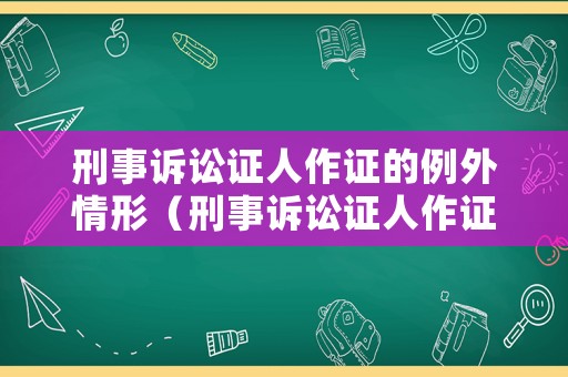 刑事訴訟證人作證的例外情形（刑事訴訟證人作證的例外情形是什么）