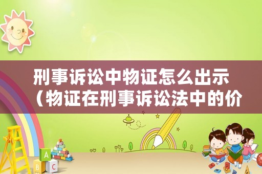 刑事訴訟中物證怎么出示（物證在刑事訴訟法中的價值）