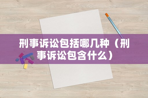 刑事訴訟包括哪幾種（刑事訴訟包含什么）