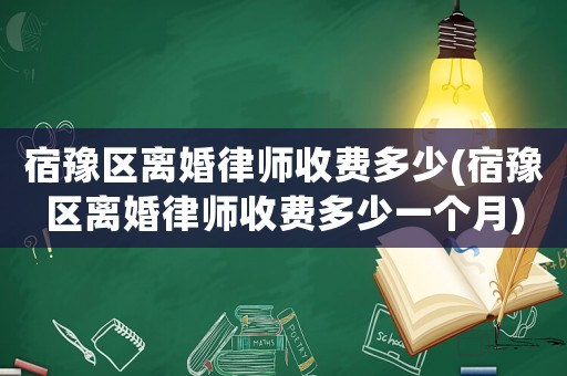 宿豫區(qū)離婚律師收費(fèi)多少(宿豫區(qū)離婚律師收費(fèi)多少一個月)