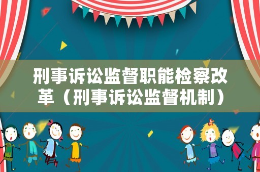 刑事訴訟監(jiān)督職能檢察改革（刑事訴訟監(jiān)督機(jī)制）