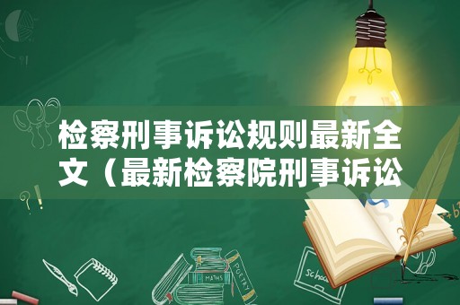 檢察刑事訴訟規(guī)則最新全文（最新檢察院刑事訴訟法規(guī)則）