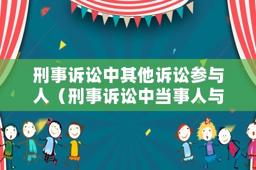 刑事訴訟中其他訴訟參與人（刑事訴訟中當(dāng)事人與其他訴訟參與人的區(qū)別）