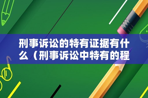 刑事訴訟的特有證據(jù)有什么（刑事訴訟中特有的程序是哪些）