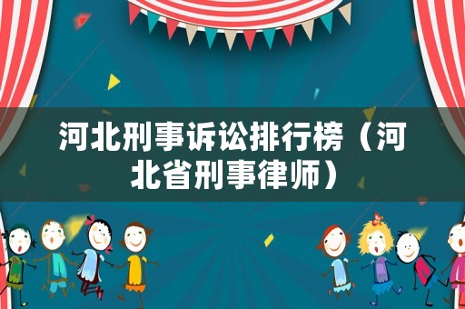 河北刑事訴訟排行榜（河北省刑事律師）