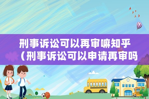 刑事訴訟可以再審嘛知乎（刑事訴訟可以申請(qǐng)?jiān)賹弳幔? title=