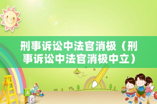 刑事訴訟中法官消極（刑事訴訟中法官消極中立）