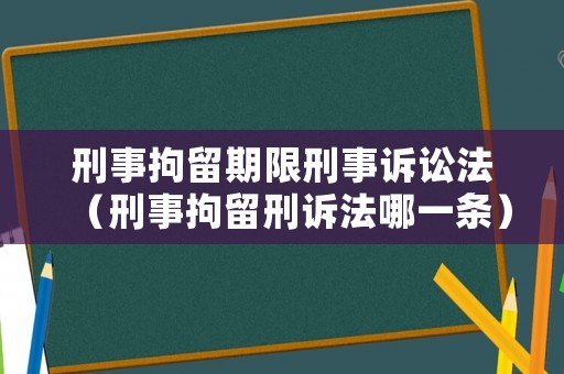 刑事拘留期限刑事訴訟法（刑事拘留刑訴法哪一條）