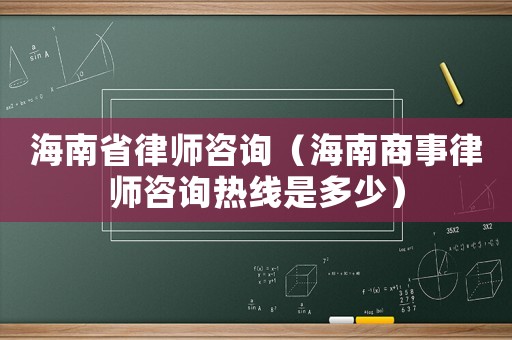 海南省律師咨詢（海南商事律師咨詢熱線是多少）