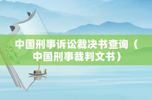 中國刑事訴訟裁決書查詢（中國刑事裁判文書）