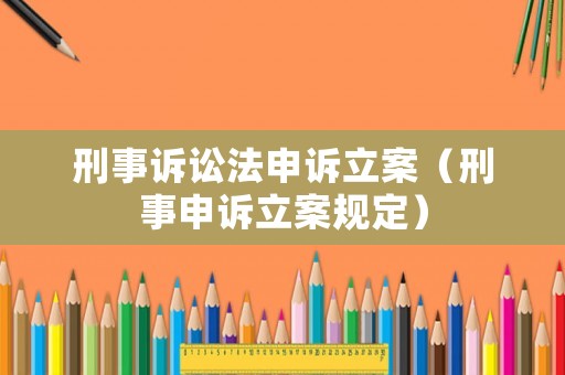 刑事訴訟法申訴立案（刑事申訴立案規(guī)定）