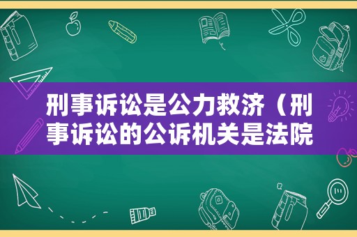 刑事訴訟是公力救濟（刑事訴訟的公訴機關(guān)是法院嗎）