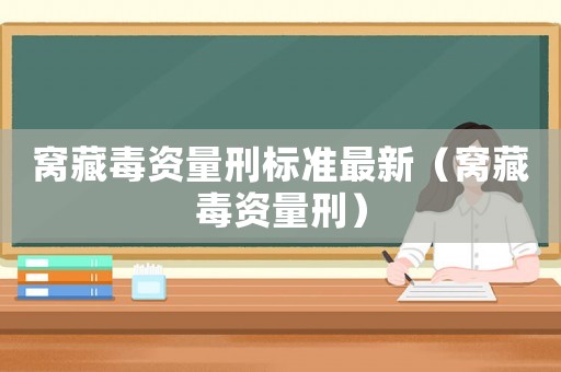 窩藏毒資量刑標(biāo)準(zhǔn)最新（窩藏毒資量刑）