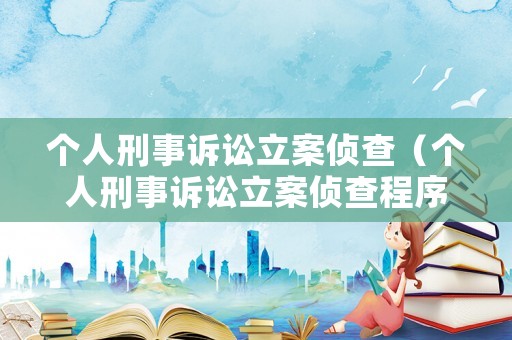 個人刑事訴訟立案偵查（個人刑事訴訟立案偵查程序）
