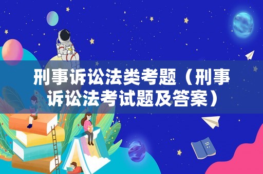 刑事訴訟法類考題（刑事訴訟法考試題及答案）