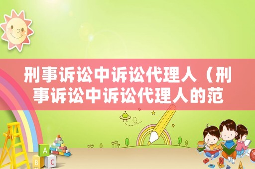 刑事訴訟中訴訟代理人（刑事訴訟中訴訟代理人的范圍）