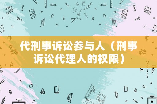 代刑事訴訟參與人（刑事訴訟代理人的權(quán)限）