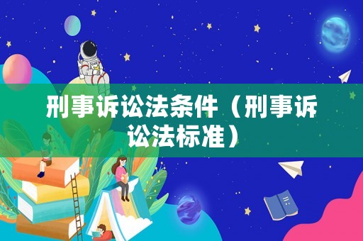 刑事訴訟法條件（刑事訴訟法標(biāo)準(zhǔn)）