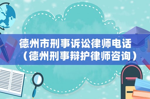 德州市刑事訴訟律師電話（德州刑事辯護(hù)律師咨詢）