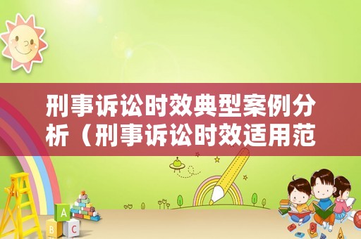 刑事訴訟時(shí)效典型案例分析（刑事訴訟時(shí)效適用范圍）