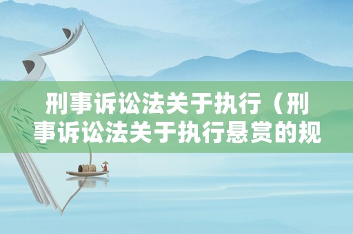 刑事訴訟法關(guān)于執(zhí)行（刑事訴訟法關(guān)于執(zhí)行懸賞的規(guī)定）