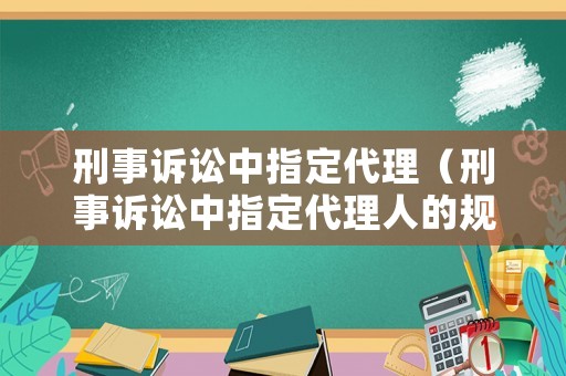 刑事訴訟中指定代理（刑事訴訟中指定代理人的規(guī)定）