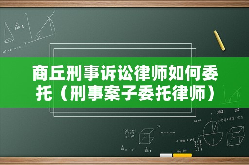 商丘刑事訴訟律師如何委托（刑事案子委托律師）