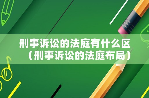 刑事訴訟的法庭有什么區(qū)（刑事訴訟的法庭布局）