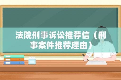 法院刑事訴訟推薦信（刑事案件推薦理由）