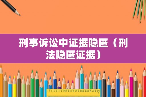 刑事訴訟中證據隱匿（刑法隱匿證據）