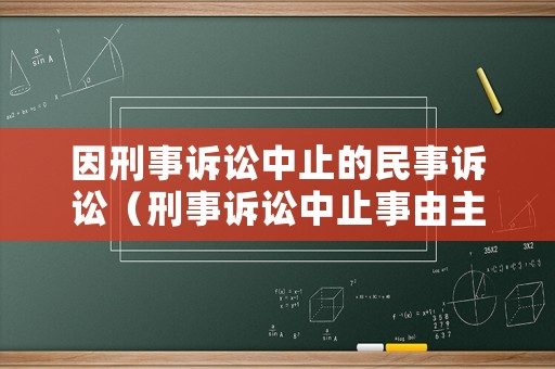因刑事訴訟中止的民事訴訟（刑事訴訟中止事由主要有什么）