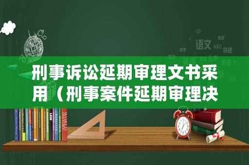 刑事訴訟延期審理文書采用（刑事案件延期審理決定書范文）