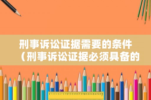 刑事訴訟證據(jù)需要的條件（刑事訴訟證據(jù)必須具備的特點(diǎn)）