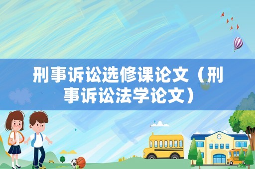 刑事訴訟選修課論文（刑事訴訟法學(xué)論文）