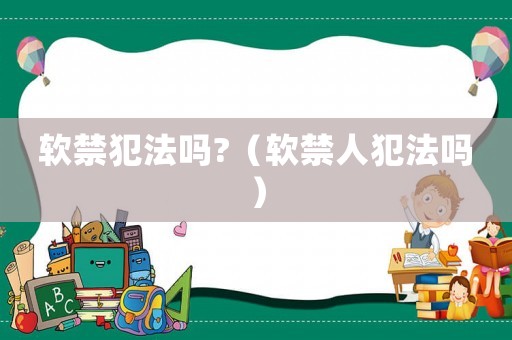 軟禁犯法嗎?（軟禁人犯法嗎）