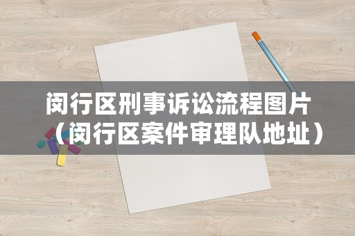 閔行區(qū)刑事訴訟流程圖片（閔行區(qū)案件審理隊(duì)地址）